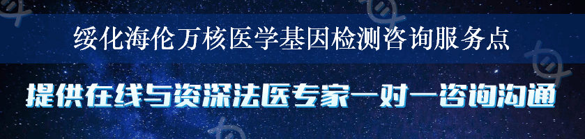 绥化海伦万核医学基因检测咨询服务点